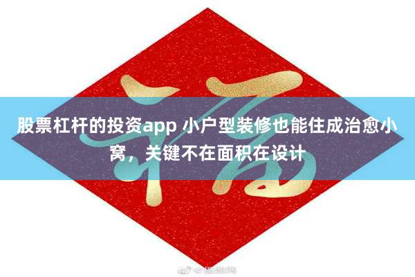 股票杠杆的投资app 小户型装修也能住成治愈小窝，关键不在面积在设计