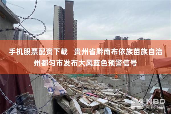 手机股票配资下载   贵州省黔南布依族苗族自治州都匀市发布大风蓝色预警信号