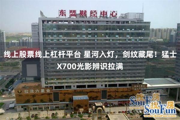 线上股票线上杠杆平台 星河入灯，剑纹藏尾！猛士X700光影辨识拉满