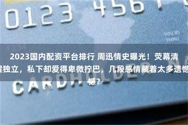 2023国内配资平台排行 周迅情史曝光！荧幕清醒独立，私下却爱得卑微拧巴，几段感情藏着太多遗憾？