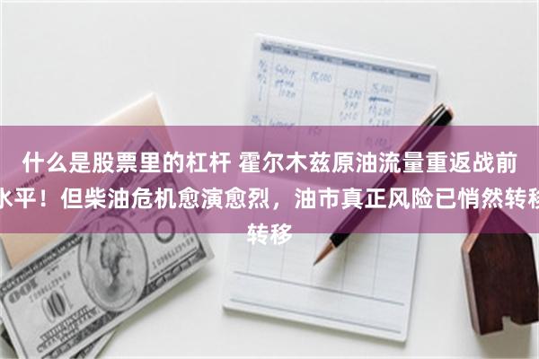 什么是股票里的杠杆 霍尔木兹原油流量重返战前水平！但柴油危机愈演愈烈，油市真正风险已悄然转移