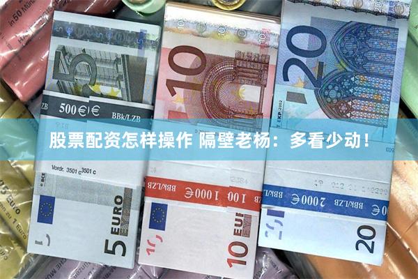 股票配资怎样操作 隔壁老杨：多看少动！