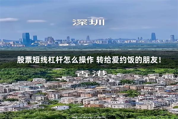 股票短线杠杆怎么操作 转给爱约饭的朋友！