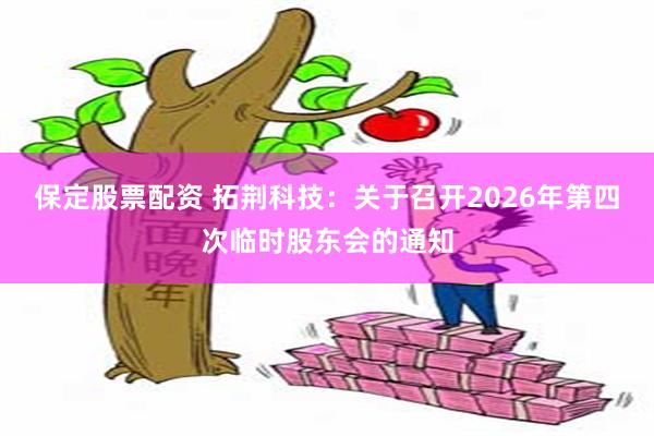 保定股票配资 拓荆科技:关于召开2026年第四次临时股东会的通知