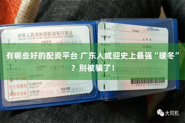 有哪些好的配资平台 广东人或迎史上最强“暖冬”？别被骗了！