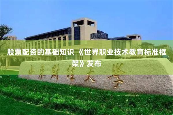 股票配资的基础知识 《世界职业技术教育标准框架》发布